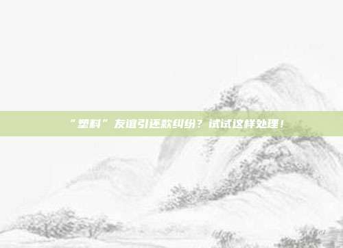 “塑料”友谊引还款纠纷？试试这样处理！