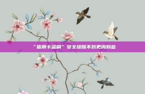 “信用卡盗刷”安全提醒不妨更周到些