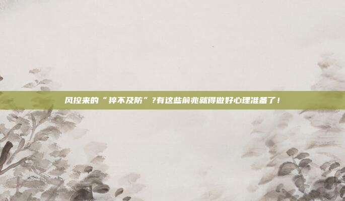 风控来的“猝不及防”?有这些前兆就得做好心理准备了!