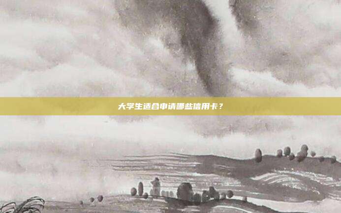 大学生适合申请哪些信用卡？
