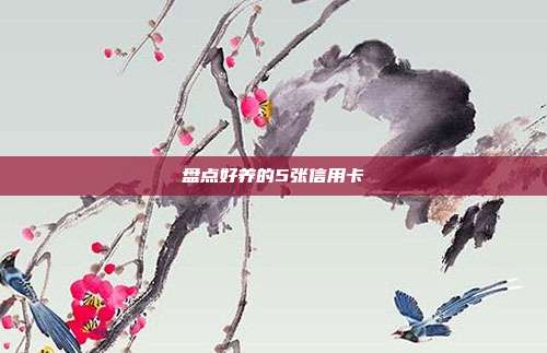 盘点好养的5张信用卡