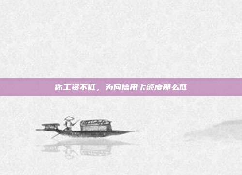 你工资不低,为何信用卡额度那么低