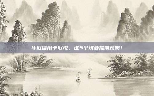 年底信用卡取现，这5个坑要提前预防！