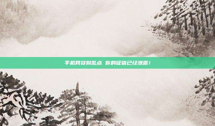 手机网贷别乱点 你的征信已经泄露!