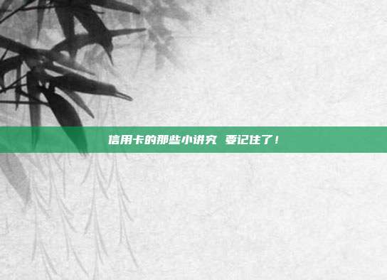 信用卡的那些小讲究 要记住了!