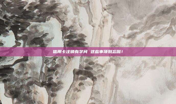 信用卡注销有学问 这些事项别忘啦!