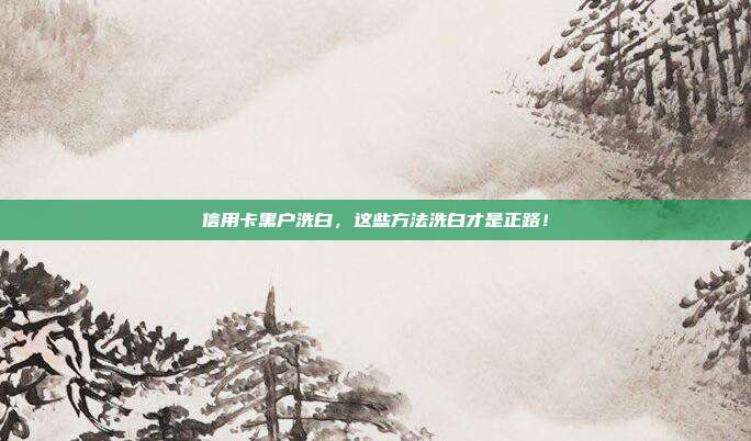 信用卡黑户洗白,这些方法洗白才是正路!