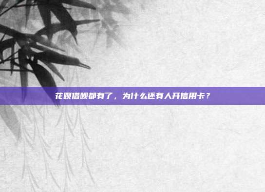 花呗借呗都有了,为什么还有人开信用卡?