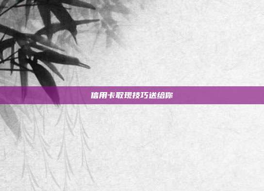 信用卡取现技巧送给你