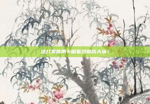 这几类信用卡留着恐酿成大祸!