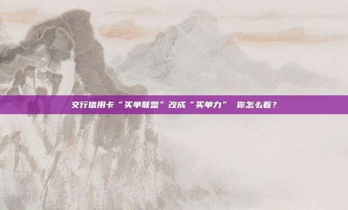 交行信用卡“买单联盟”改成“买单力” 你怎么看?