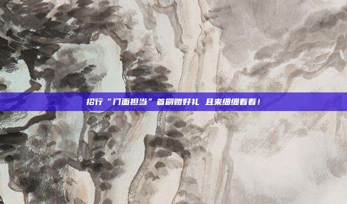 招行“门面担当”首刷赠好礼 且来细细看看!