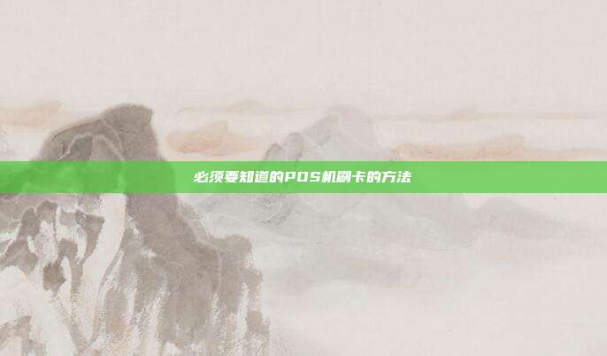 必须要知道的POS机刷卡的方法
