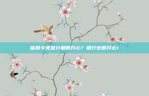 信用卡免息分期很开心?银行也很开心!