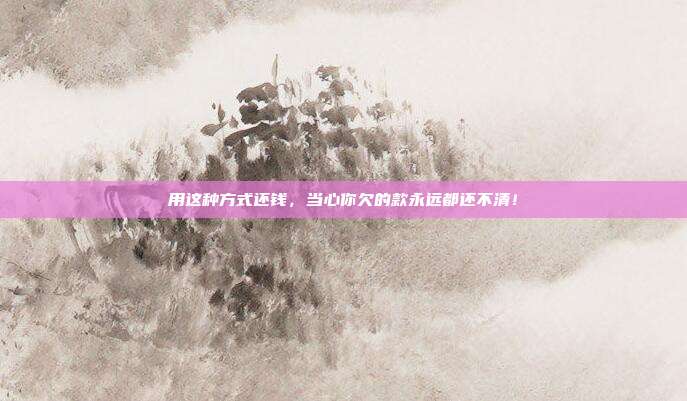 用这种方式还钱,当心你欠的款永远都还不清!