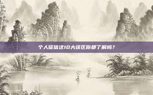 个人征信这10大误区你都了解吗?