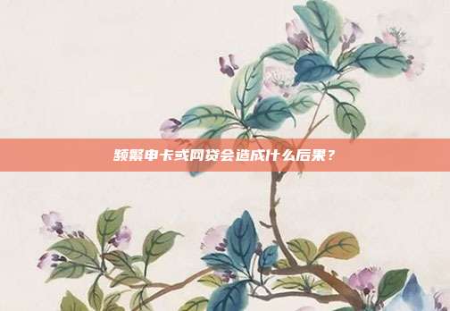 频繁申卡或网贷会造成什么后果?