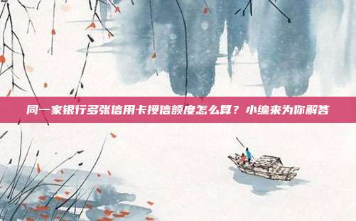 同一家银行多张信用卡授信额度怎么算?小编来为你解答