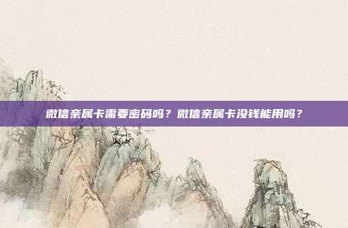微信亲属卡需要密码吗?微信亲属卡没钱能用吗?