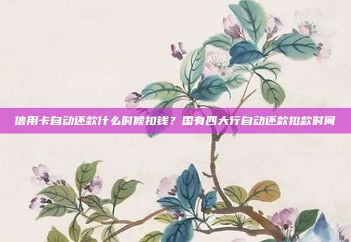 信用卡自动还款什么时候扣钱?国有四大行自动还款扣款时间