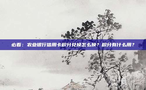 必看:农业银行信用卡积分兑换怎么换?积分有什么用?