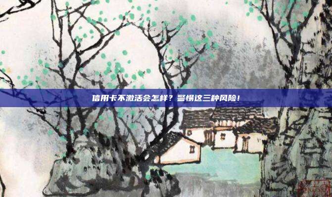 信用卡不激活会怎样?警惕这三种风险!