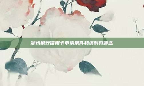 郑州银行信用卡申请条件和资料有哪些