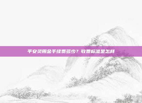 平安灵用金手续费多少?收费标准是怎样