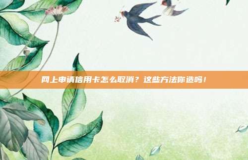 网上申请信用卡怎么取消?这些方法你造吗!