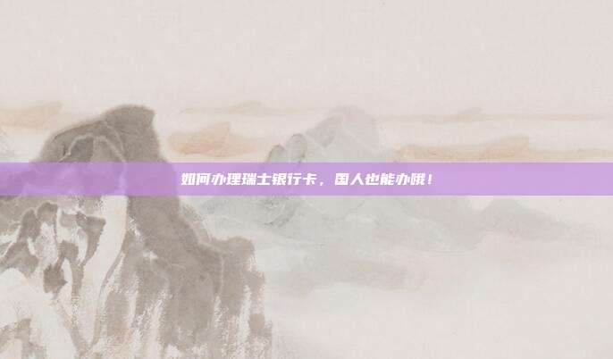 如何办理瑞士银行卡,国人也能办哦!