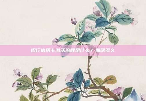 招行信用卡激活流程是什么?期限多久