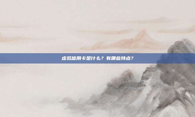 虚拟信用卡是什么？有哪些特点？
