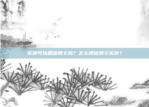 买房可以刷信用卡吗？怎么用信用卡买房？