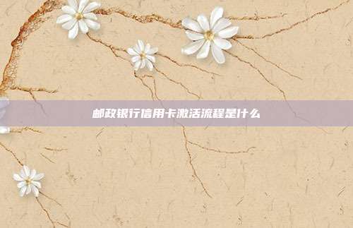 邮政银行信用卡激活流程是什么
