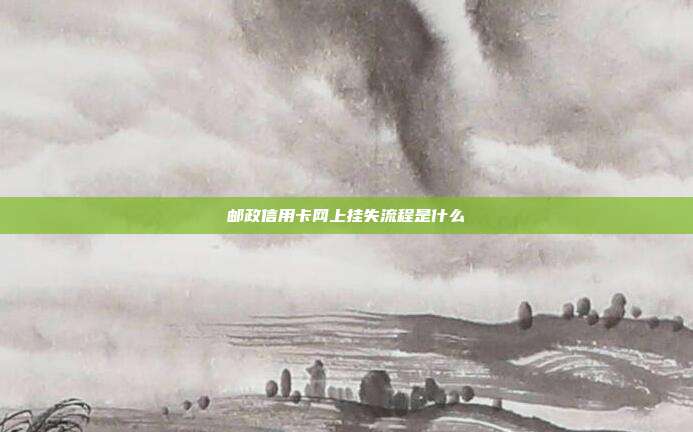 邮政信用卡网上挂失流程是什么