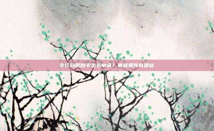 交行白麒麟卡怎么申请？申请条件有哪些