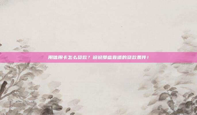 用信用卡怎么贷款？说说那些靠谱的贷款条件！