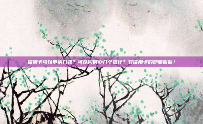 信用卡可以申请几张?可以同时办几个银行?有信用卡的都要看看!