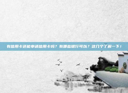 有信用卡还能申请信用卡吗?有哪些银行可以?这几个了解一下!