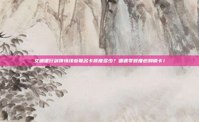 交通银行剑侠情缘叁联名卡额度多少?遭遇零额度也别销卡!