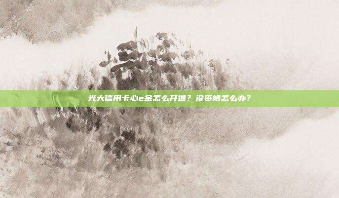 光大信用卡心e金怎么开通？没资格怎么办？