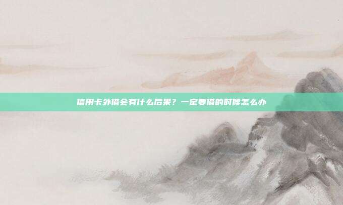信用卡外借会有什么后果?一定要借的时候怎么办