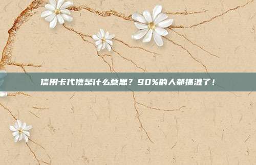 信用卡代偿是什么意思?90%的人都搞混了!