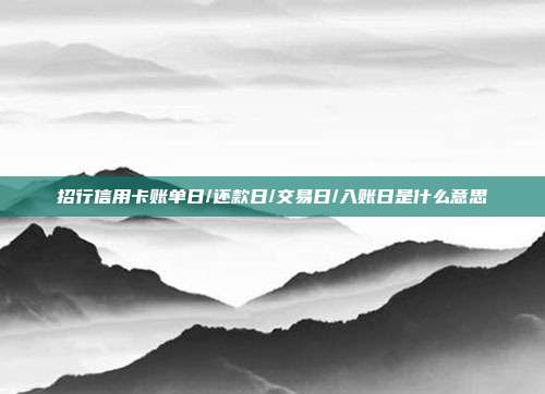 招行信用卡账单日/还款日/交易日/入账日是什么意思