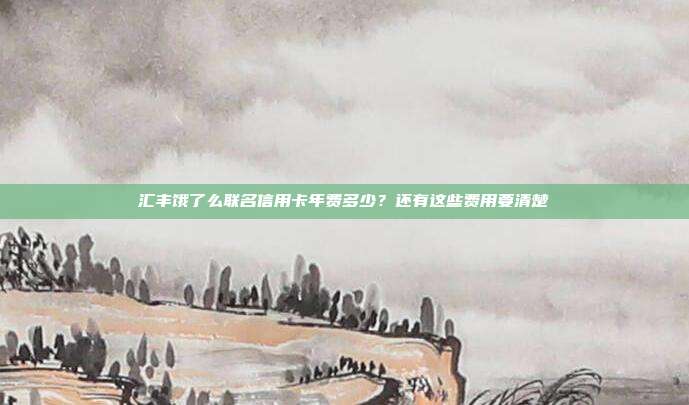 汇丰饿了么联名信用卡年费多少?还有这些费用要清楚