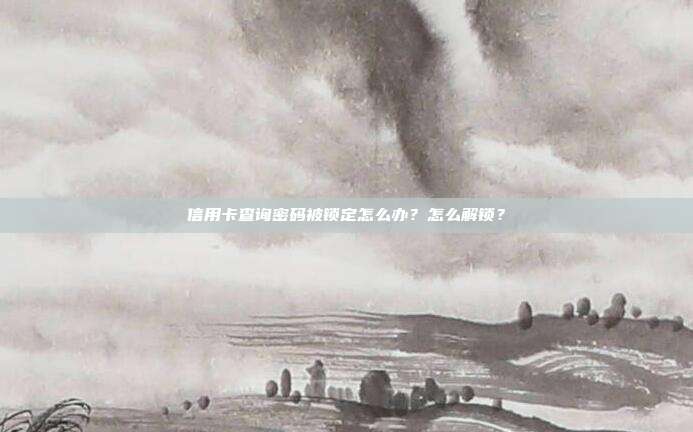 信用卡查询密码被锁定怎么办?怎么解锁?