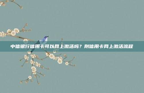 中信银行信用卡可以网上激活吗?附信用卡网上激活流程