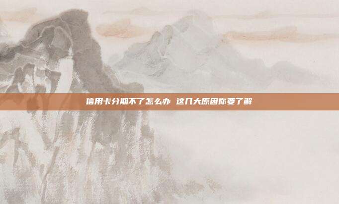 信用卡分期不了怎么办 这几大原因你要了解