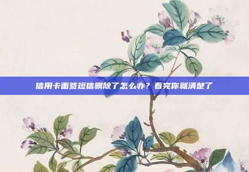 信用卡面签短信删除了怎么办？看完你就清楚了