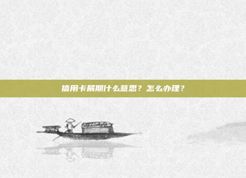 信用卡展期什么意思？怎么办理？